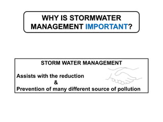 STORM WATER MANAGEMENT
Assists with the reduction
&
Prevention of many different source of pollution
WHY IS STORMWATER
MANAGEMENT IMPORTANT?
 