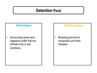 Detention Pond
Advantages
• Surrounding areas have
vegetative buffer that can
withstand dry or wet
conditions.
Disadvantages
• Breeding grounds for
mosquitoes and other
diseases
 