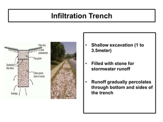 Infiltration Trench
• Shallow excavation (1 to
3.5meter)
• Filled with stone for
stormwater runoff
• Runoff gradually percolates
through bottom and sides of
the trench
 