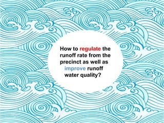 How to regulate the
runoff rate from the
precinct as well as
improve runoff
water quality?
 