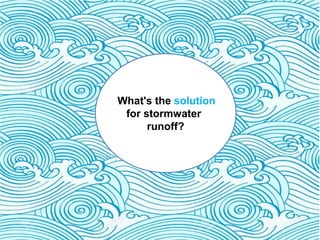 What's the solution
for stormwater
runoff?
 