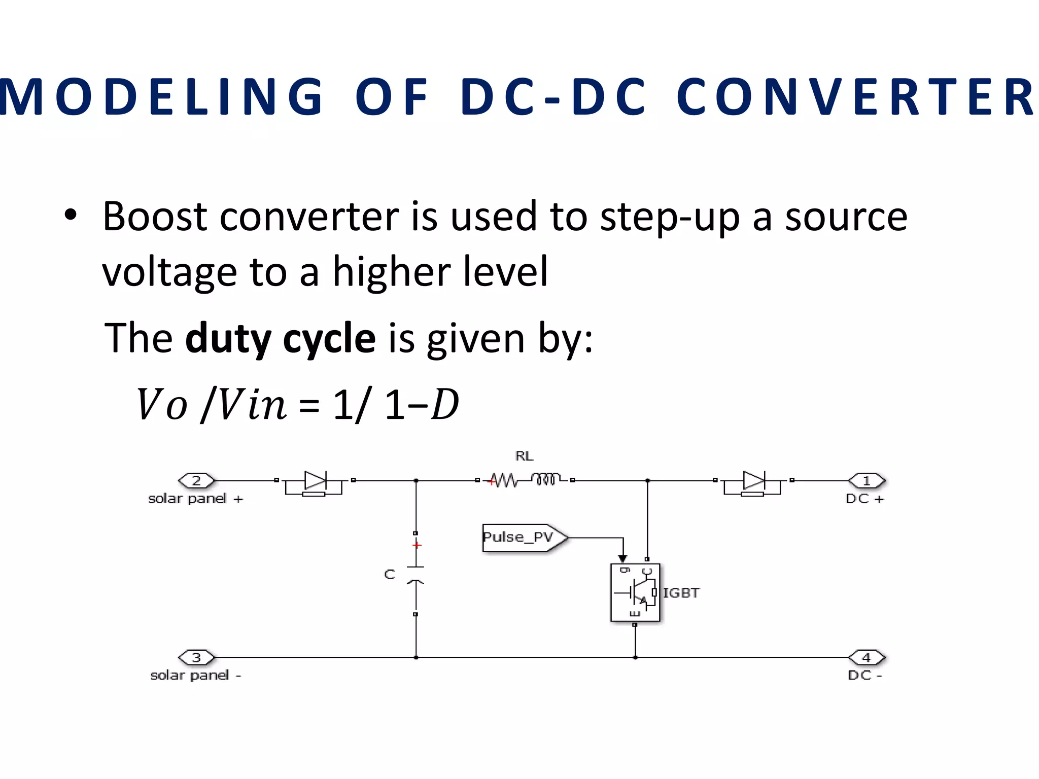 MODELING OF DC - DC CONVERTER
• Boost converter is used to step-up a source
voltage to a higher level
The duty cycle is given by:
𝑉𝑜 /𝑉𝑖𝑛 = 1/ 1−𝐷
 