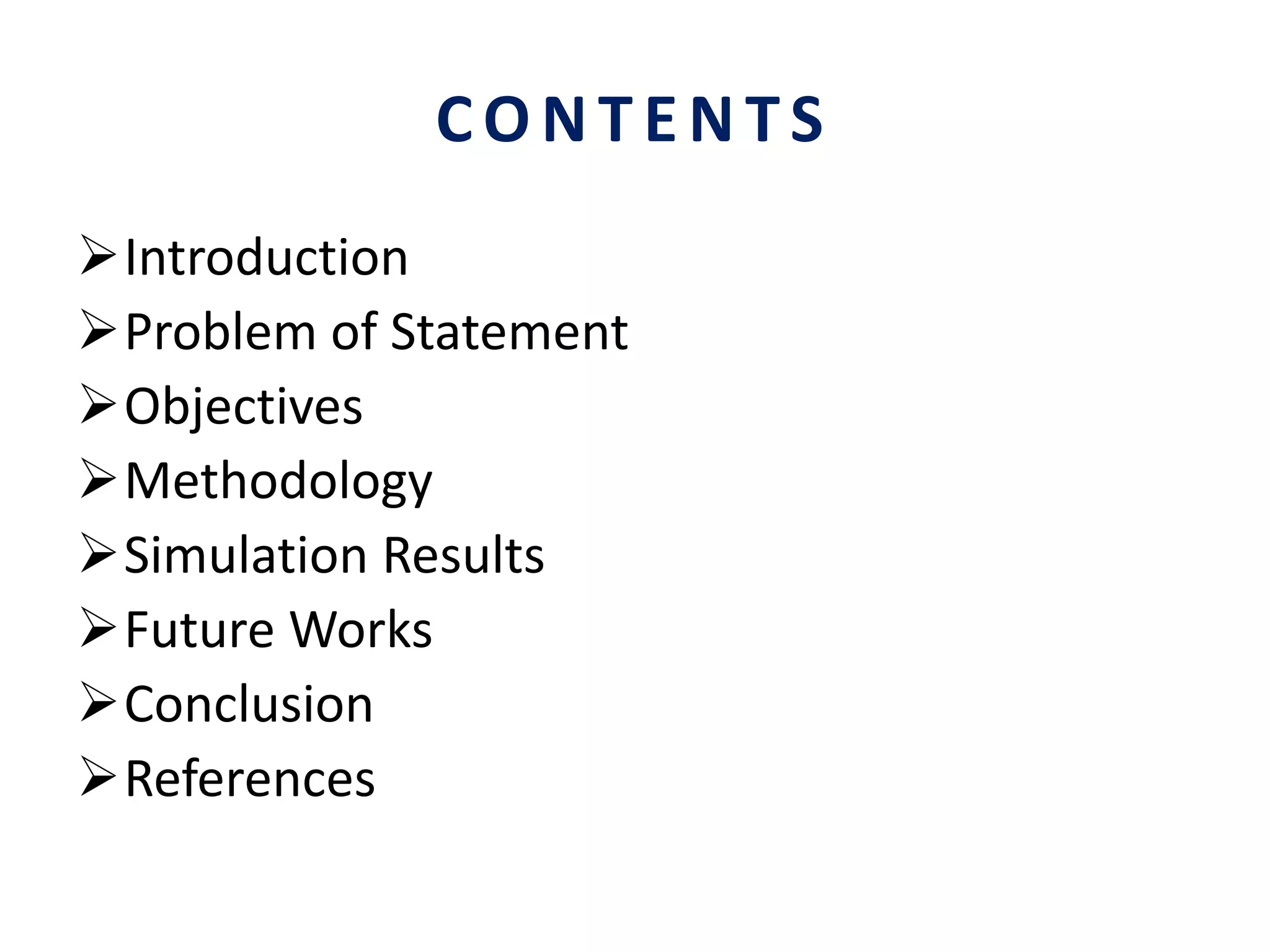 CONTENTS
Introduction
Problem of Statement
Objectives
Methodology
Simulation Results
Future Works
Conclusion
References
 