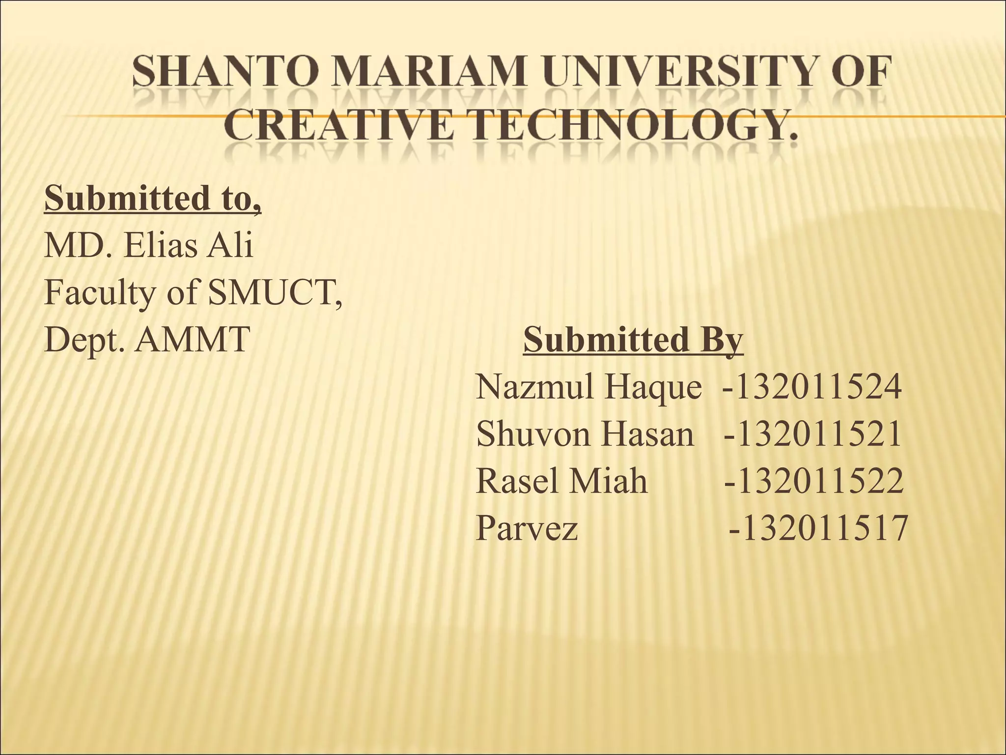 Submitted to,
MD. Elias Ali
Faculty of SMUCT,
Dept. AMMT Submitted By
Nazmul Haque -132011524
Shuvon Hasan -132011521
Rasel Miah -132011522
Parvez -132011517
 