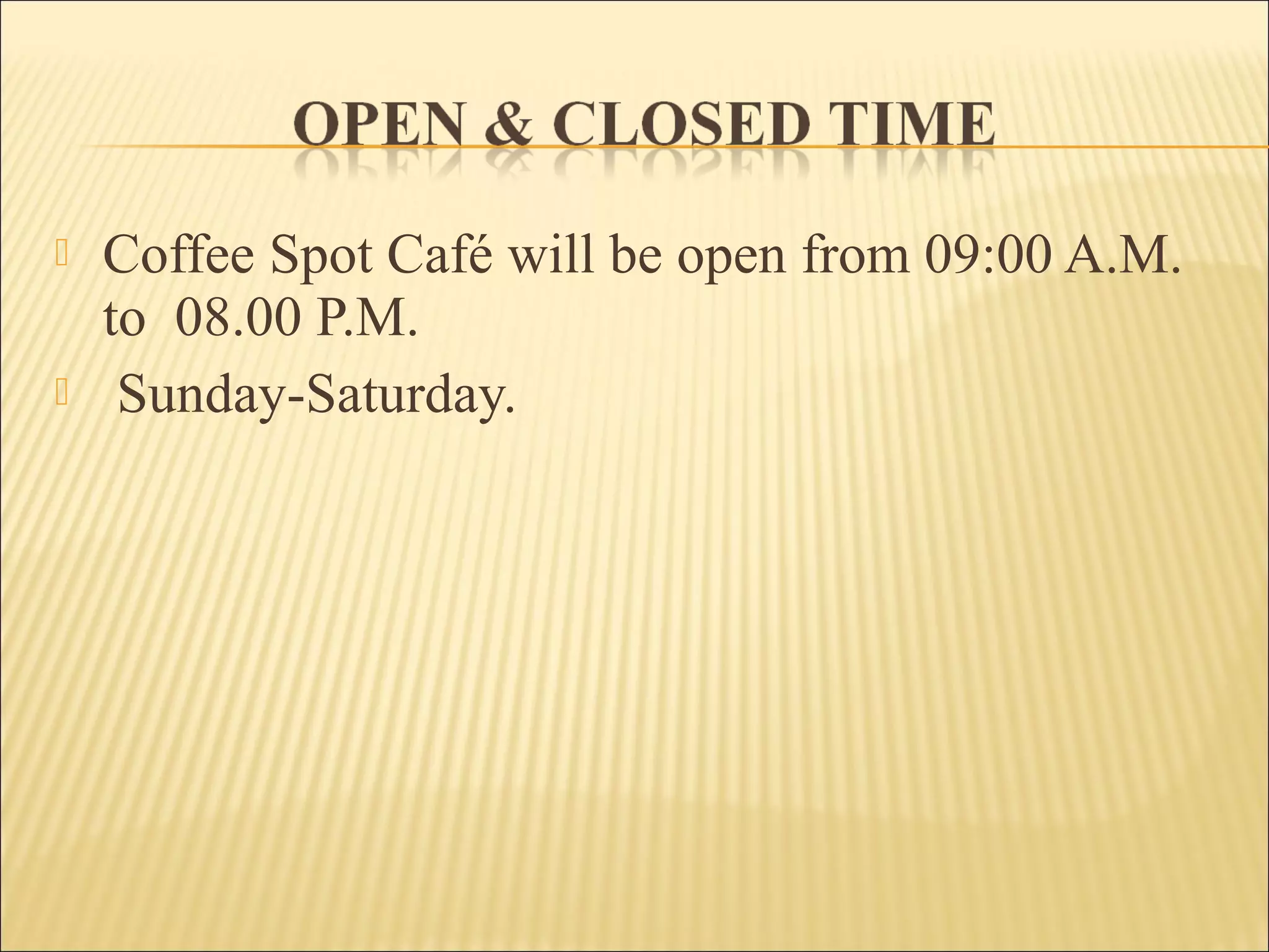 Coffee Spot Café will be open from 09:00 A.M.
to 08.00 P.M.
 Sunday-Saturday.
 