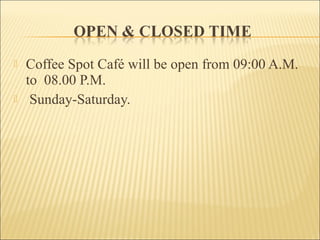  Coffee Spot Café will be open from 09:00 A.M.
to 08.00 P.M.
 Sunday-Saturday.
 