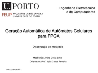 Geração Automática de Autómatos Celulares
para FPGA
Mestrando: André Costa Lima
Orientador: Prof. João Canas Ferreira
Dissertação de mestrado
Engenharia Eletrotécnica
e de Computadores
10 de Outubro de 2012
 