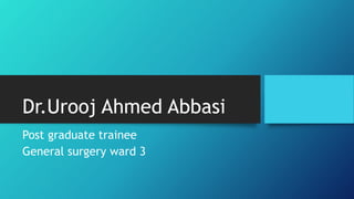 Dr.Urooj Ahmed Abbasi
Post graduate trainee
General surgery ward 3
 