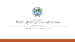 K.E. Society’s
Rajarambapu Institute of Technology, Rajaramnagar
Department of Mechanical Engineering
Academic Year 2016-17
B.TECH PROJECT PRESENTATION
 
