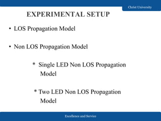 Excellence and Service
Christ University
EXPERIMENTAL SETUP
• LOS Propagation Model
• Non LOS Propagation Model
* Single LED Non LOS Propagation
Model
* Two LED Non LOS Propagation
Model
 