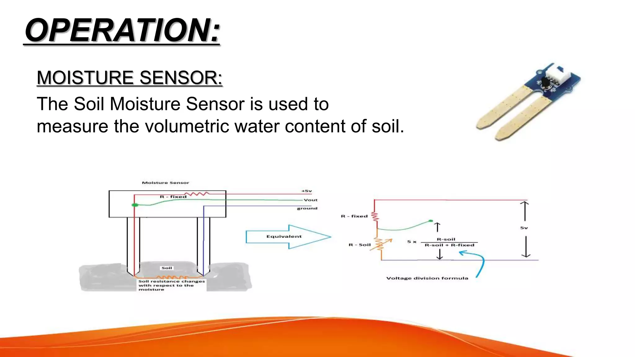 OPERATION:
MOISTURE SENSOR:
The Soil Moisture Sensor is used to
measure the volumetric water content of soil.
 