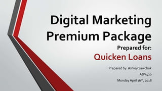 Digital Marketing
Premium Package
Prepared for:
Quicken Loans
Prepared by: Ashley Sawchuk
ADV420
Monday April 16th, 2018
 