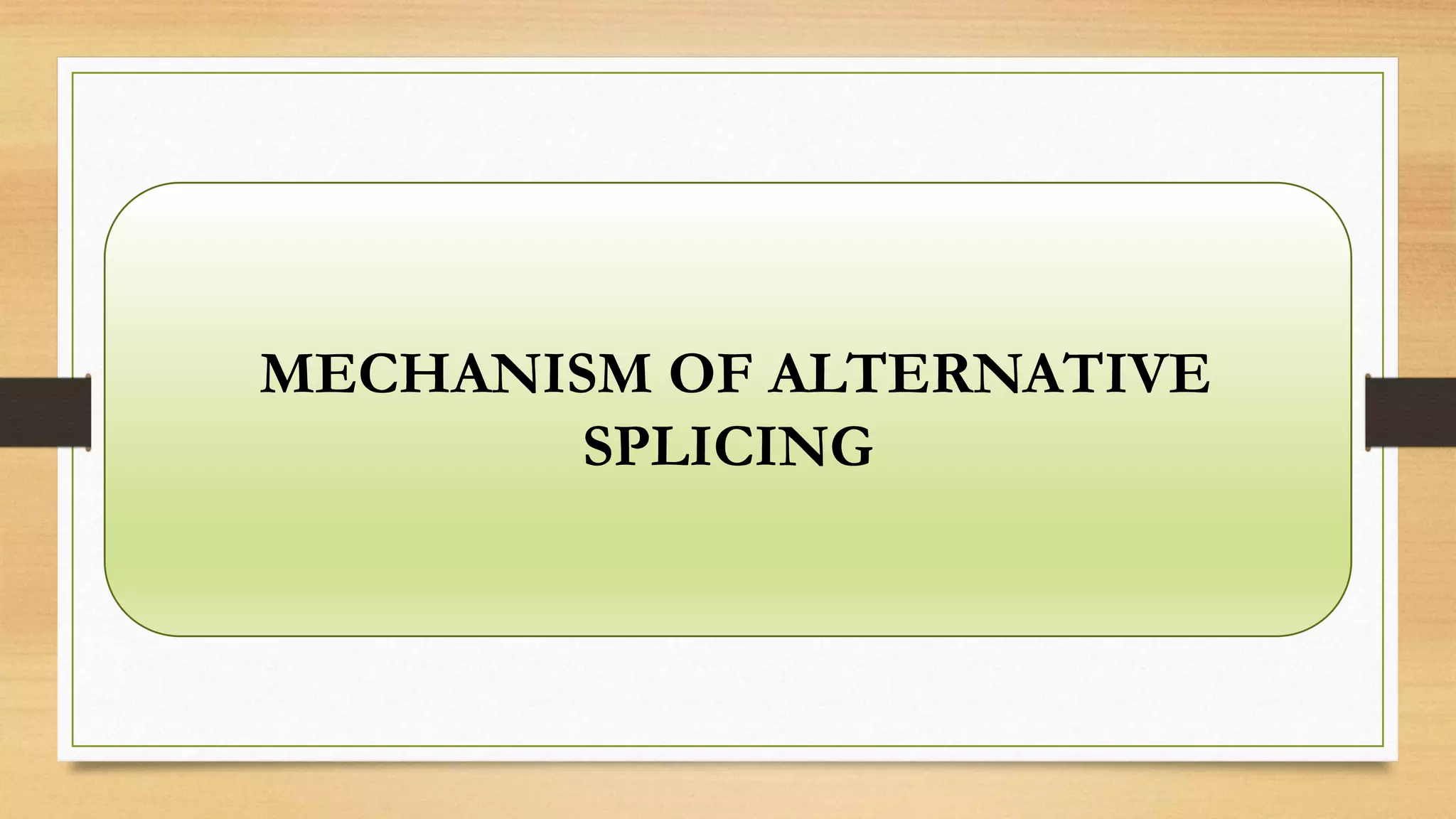 MECHANISM OF ALTERNATIVE
SPLICING
 
