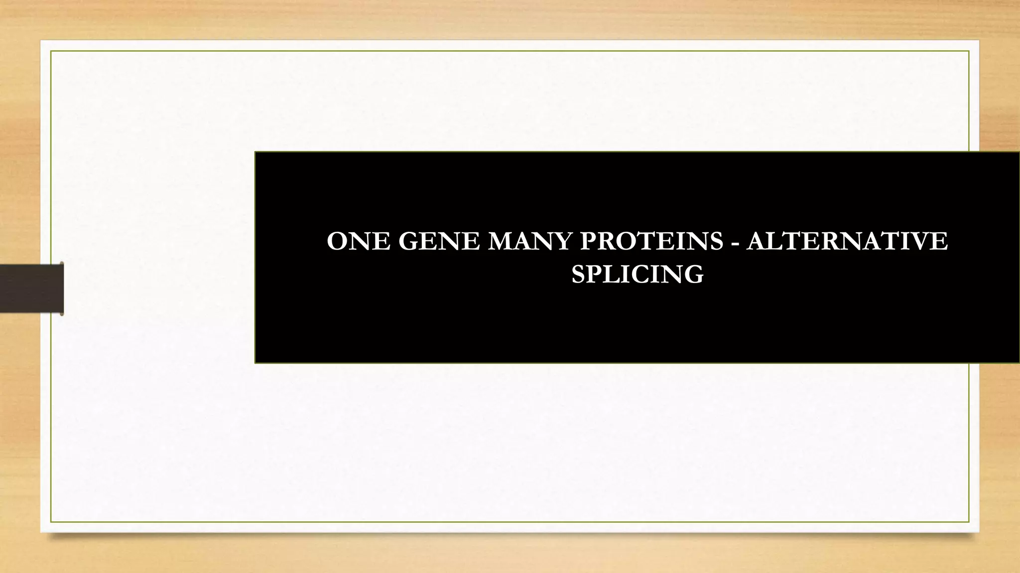 ONE GENE MANY PROTEINS - ALTERNATIVE
SPLICING
 