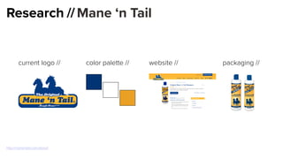 Research //Mane ‘n Tail
current logo // website // packaging //color palette //
http://manentail.com/about/
 