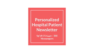 Personalized
Hospital Patient
Newsletter
Sp’18 CS 6440 - IHI
Messengers
 
