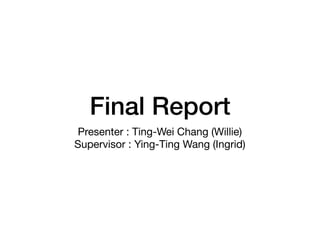 Final Report
Presenter : Ting-Wei Chang (Willie)

Supervisor : Ying-Ting Wang (Ingrid)
 