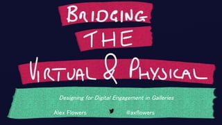 Designing for Digital Engagement in Galleries
Alex Flowers @axflowers
 