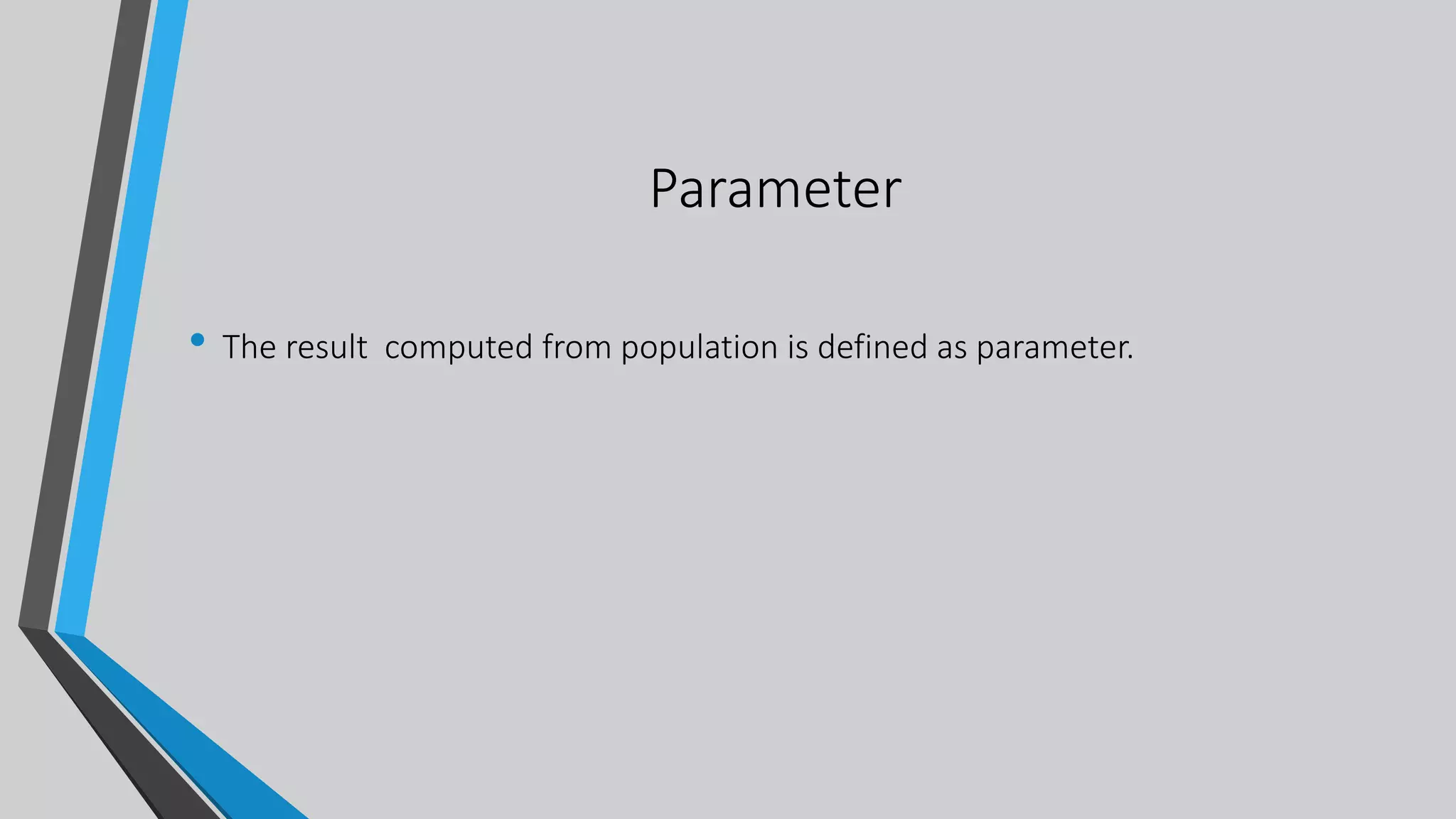 Parameter
• The result computed from population is defined as parameter.
 