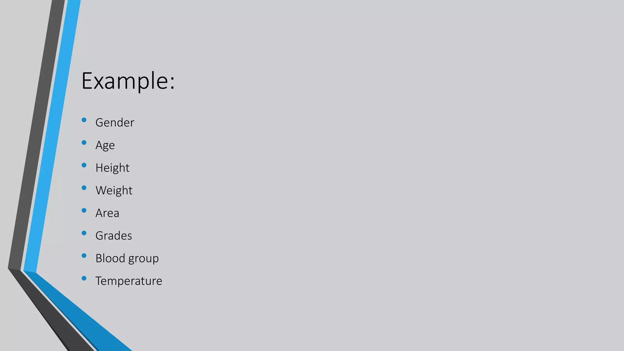 Example:
• Gender
• Age
• Height
• Weight
• Area
• Grades
• Blood group
• Temperature
 