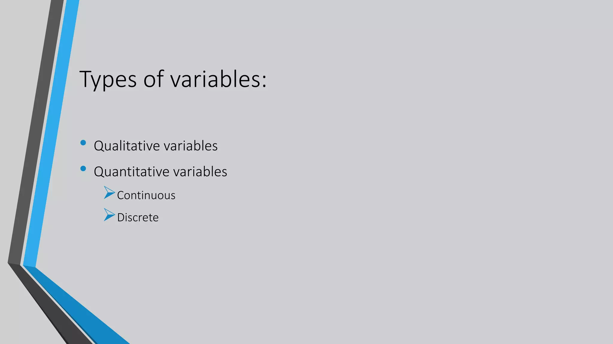 Types of variables:
• Qualitative variables
• Quantitative variables
Continuous
Discrete
 