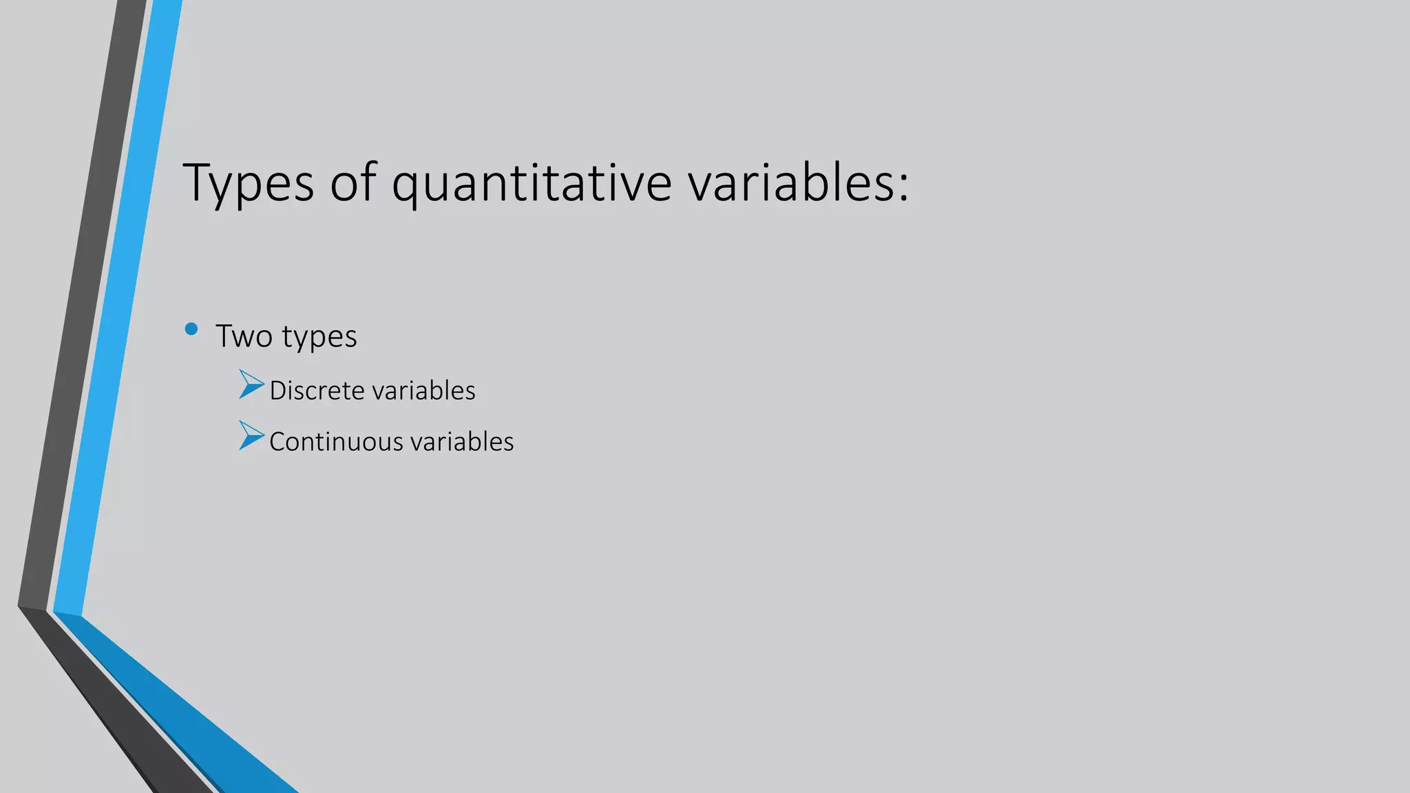 Types of quantitative variables:
• Two types
Discrete variables
Continuous variables
 