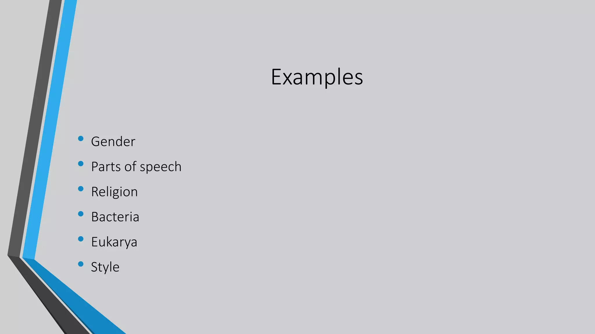 Examples
• Gender
• Parts of speech
• Religion
• Bacteria
• Eukarya
• Style
 