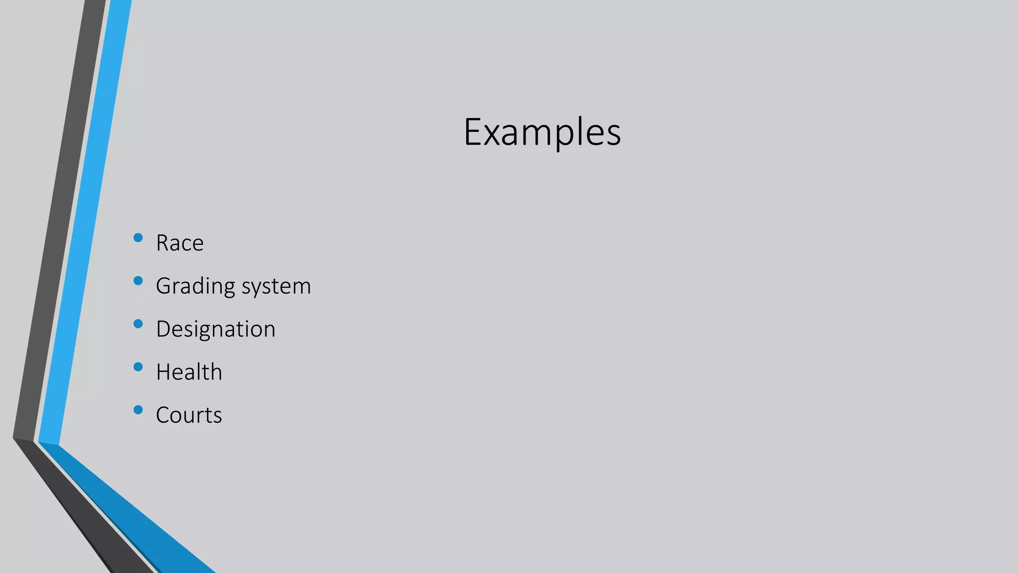 Examples
• Race
• Grading system
• Designation
• Health
• Courts
 