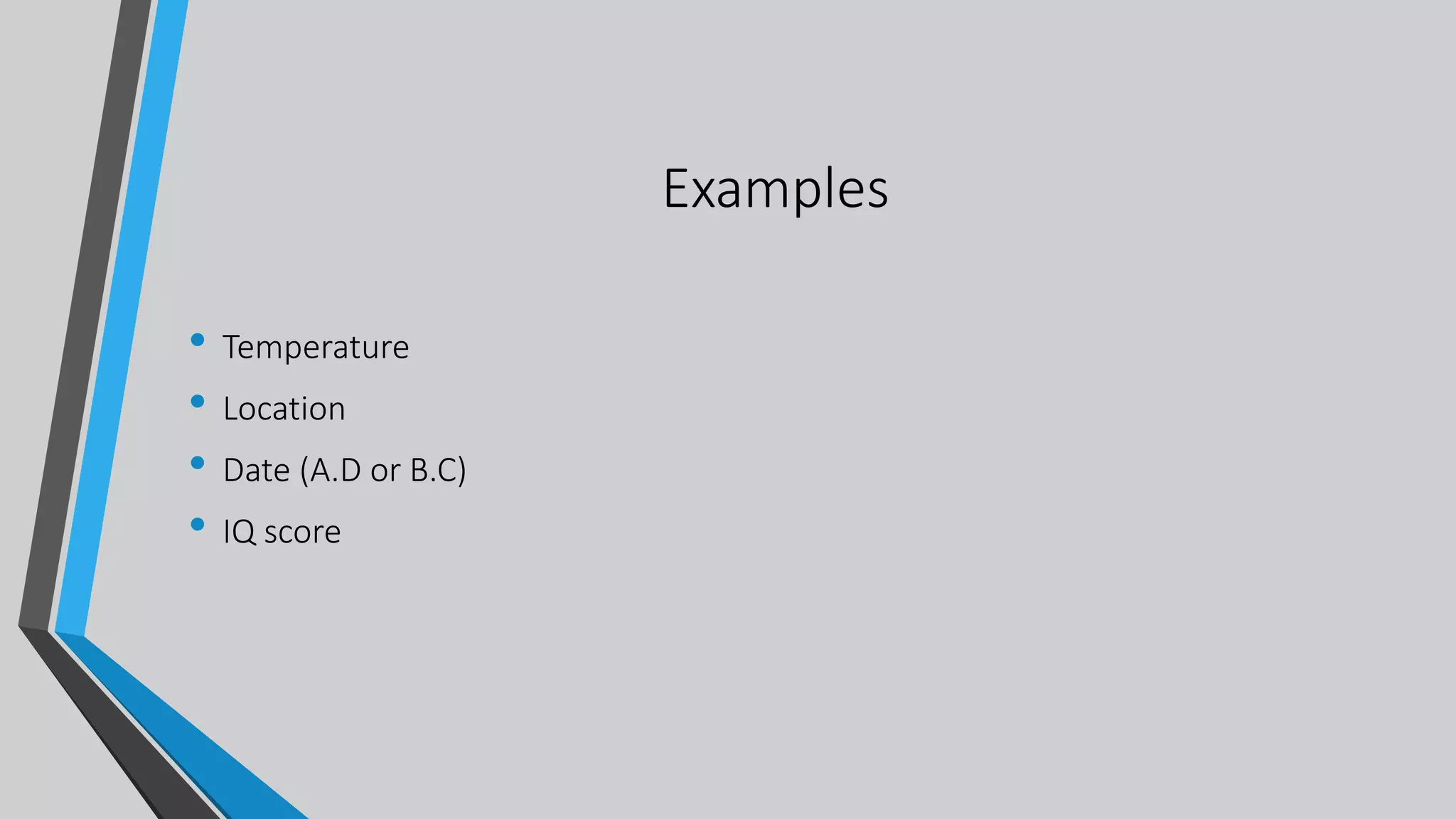 Examples
• Temperature
• Location
• Date (A.D or B.C)
• IQ score
 