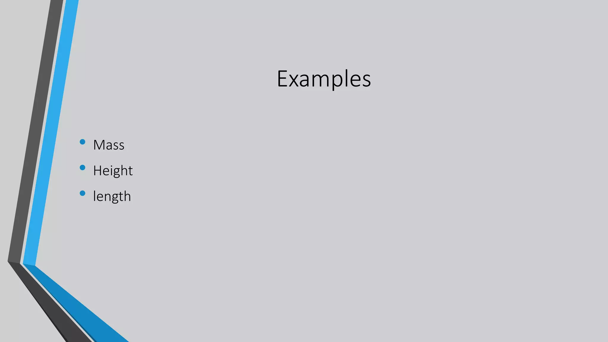 Examples
• Mass
• Height
• length
 
