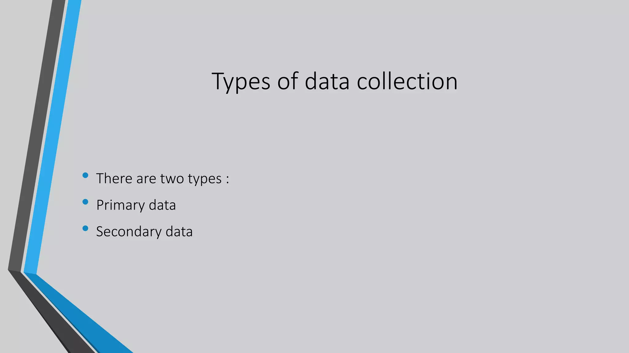 Types of data collection
• There are two types :
• Primary data
• Secondary data
 