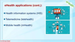 eHealth applications (cont.):
Health information systems (HIS)
Telemedicine (telehealth)
Mobile health (mHealth)
Dr.Shimaa Saied
 