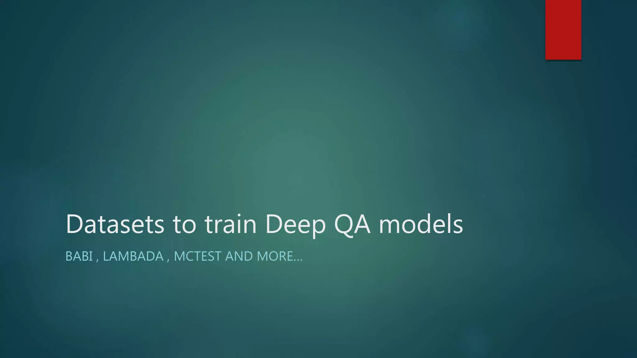 Datasets to train Deep QA models
BABI , LAMBADA , MCTEST AND MORE…
 