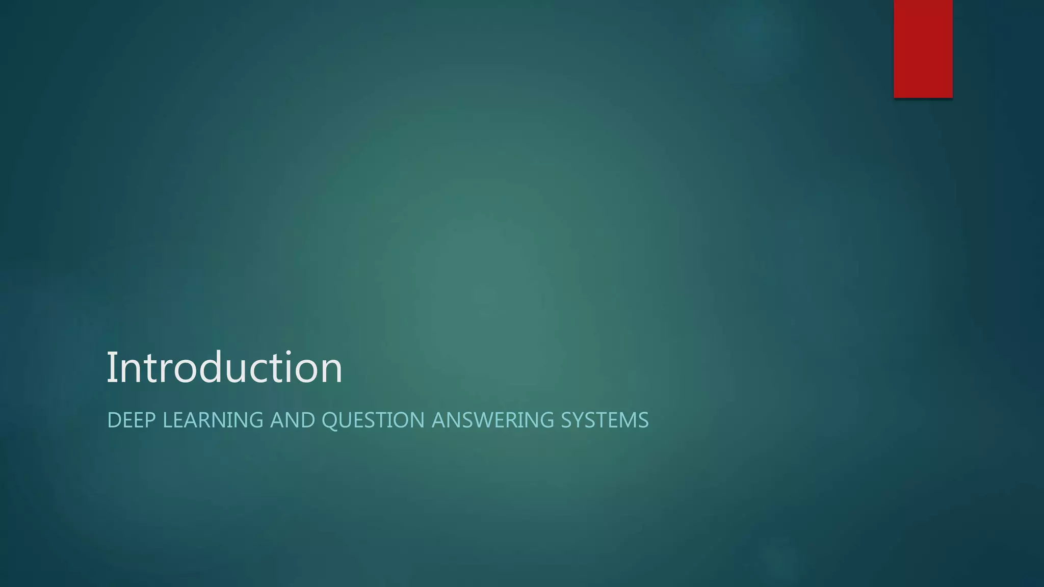 Introduction
DEEP LEARNING AND QUESTION ANSWERING SYSTEMS
 