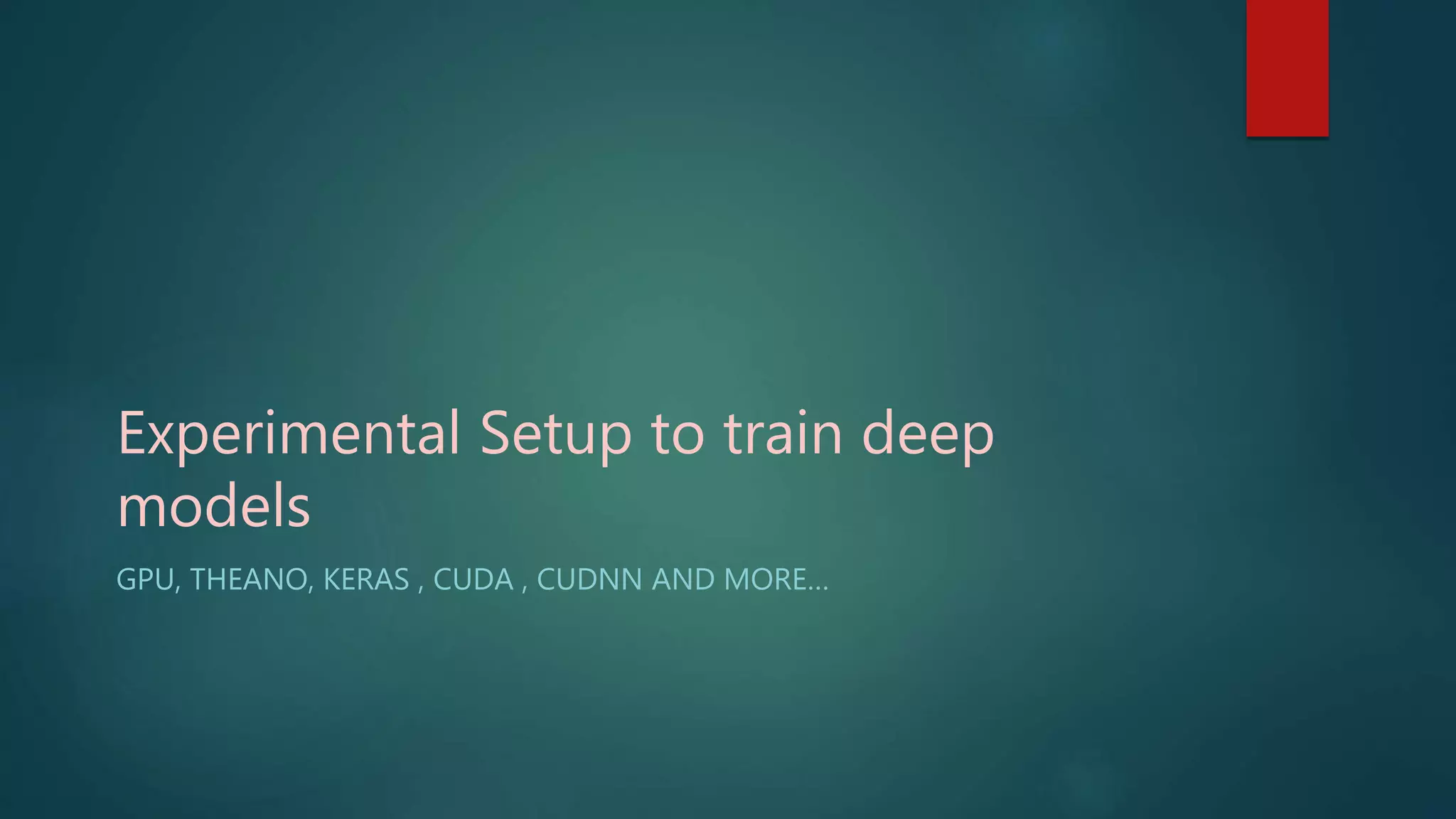 Experimental Setup to train deep
models
GPU, THEANO, KERAS , CUDA , CUDNN AND MORE…
 