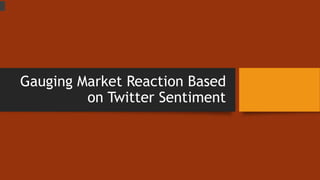 Gauging Market Reaction Based
on Twitter Sentiment
 