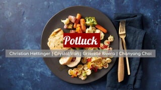 Potluck
Christian Hettinger | Crystal Van | Grisselle Rivera | Chanyang Choi
 