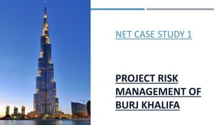 NET CASE STUDY 1
PROJECT RISK
MANAGEMENT OF
BURJ KHALIFA
 