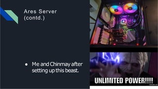 Ares Server
(contd.)
● Me andChinmayafter
settingupthisbeast.
 