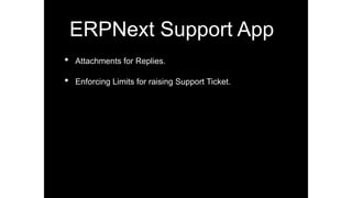 ERPNext Support App
• Attachments for Replies.
• Enforcing Limits for raising Support Ticket.
 