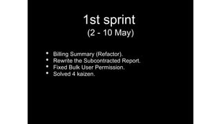 1st sprint
(2 - 10 May)
• Billing Summary (Refactor).
• Rewrite the Subcontracted Report.
• Fixed Bulk User Permission.
• Solved 4 kaizen.
 