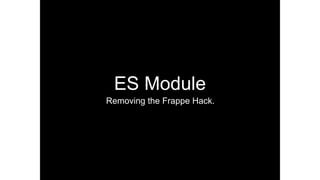 ES Module
Removing the Frappe Hack.
 
