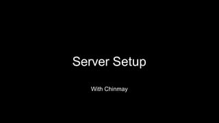 Server Setup
With Chinmay
 