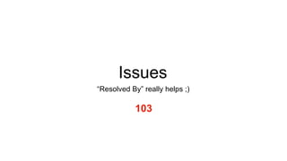 Issues
“Resolved By” really helps ;)
103
 