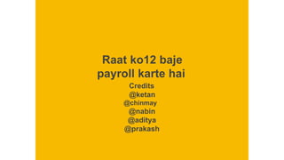 Raat ko12 baje
payroll karte hai
Credits
@ketan
@chinmay
@nabin
@aditya
@prakash
 