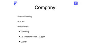 Company
• Internal Training
• ESOPs
• Recruitment
• Marketing
• US Timezone Sales / Support
• Quality
 