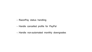 • RazorPay status handling
• Handle cancelled proﬁle for PayPal
• Handle non-automated monthly downgrades
 