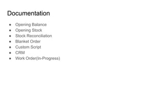 Documentation
● Opening Balance
● Opening Stock
● Stock Reconciliation
● Blanket Order
● Custom Script
● CRM
● Work Order(In-Progress)
 
