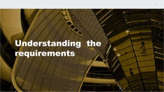 Understanding the
requirements
 
