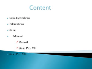 Basic Definitions
Calculations
Static
 Manual
Manual
Staad Pro. V8i
Staad Pro. V8i
 